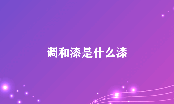 调和漆是什么漆