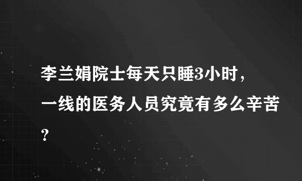 李兰娟院士每天只睡3小时，一线的医务人员究竟有多么辛苦？