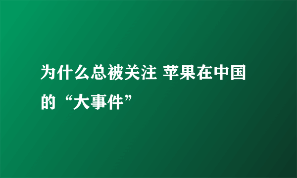 为什么总被关注 苹果在中国的“大事件”