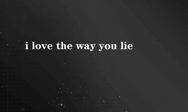 i love the way you lie