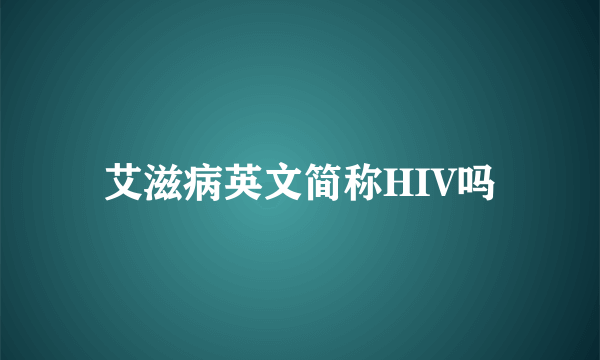 艾滋病英文简称HIV吗