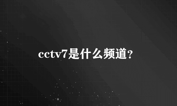 cctv7是什么频道？