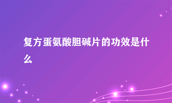 复方蛋氨酸胆碱片的功效是什么