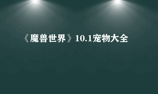 《魔兽世界》10.1宠物大全