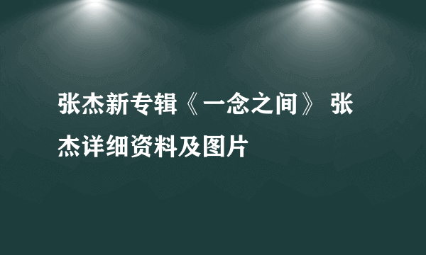 张杰新专辑《一念之间》 张杰详细资料及图片