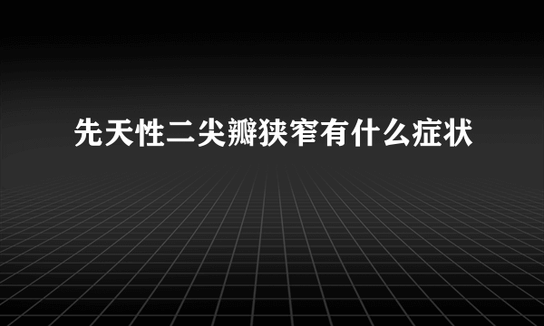 先天性二尖瓣狭窄有什么症状