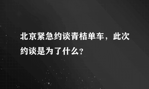 北京紧急约谈青桔单车，此次约谈是为了什么？