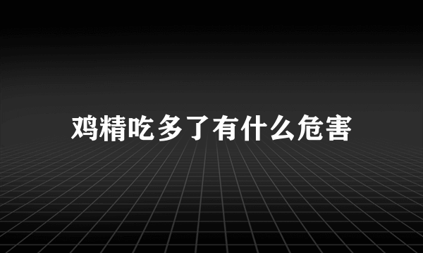 鸡精吃多了有什么危害