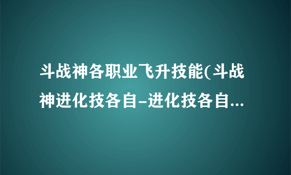 斗战神各职业飞升技能(斗战神进化技各自-进化技各自)-飞外