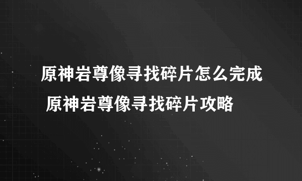 原神岩尊像寻找碎片怎么完成 原神岩尊像寻找碎片攻略