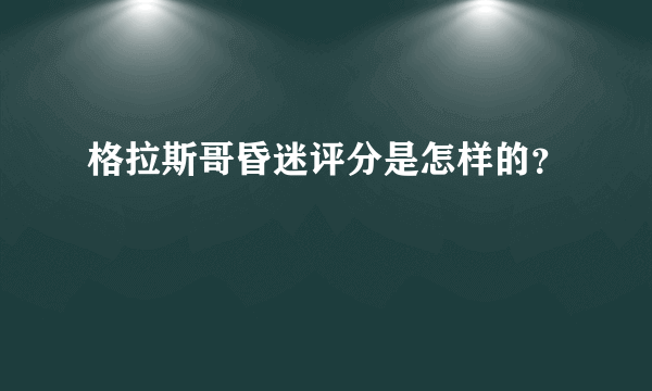 格拉斯哥昏迷评分是怎样的？