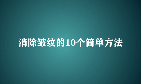 消除皱纹的10个简单方法