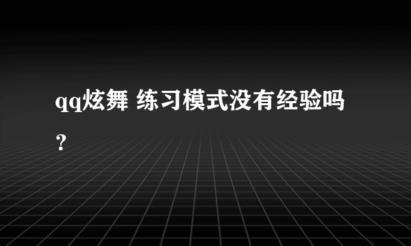 qq炫舞 练习模式没有经验吗？