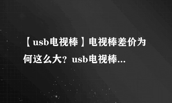 【usb电视棒】电视棒差价为何这么大？usb电视棒怎么选？