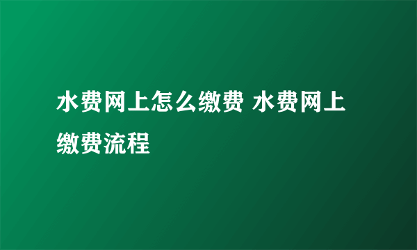 水费网上怎么缴费 水费网上缴费流程