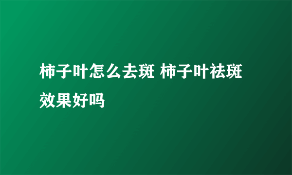 柿子叶怎么去斑 柿子叶祛斑效果好吗