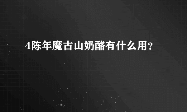 4陈年魔古山奶酪有什么用？