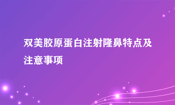 双美胶原蛋白注射隆鼻特点及注意事项