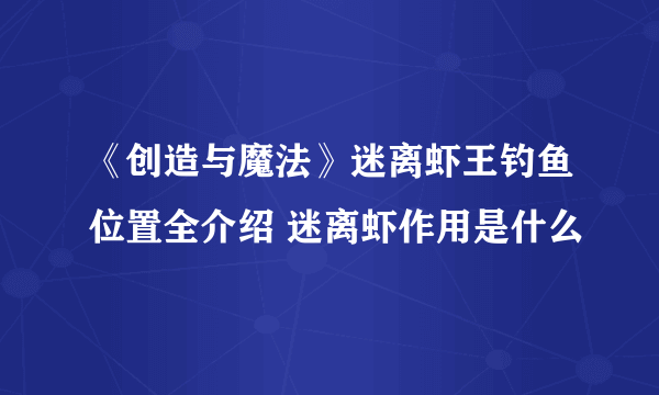 《创造与魔法》迷离虾王钓鱼位置全介绍 迷离虾作用是什么