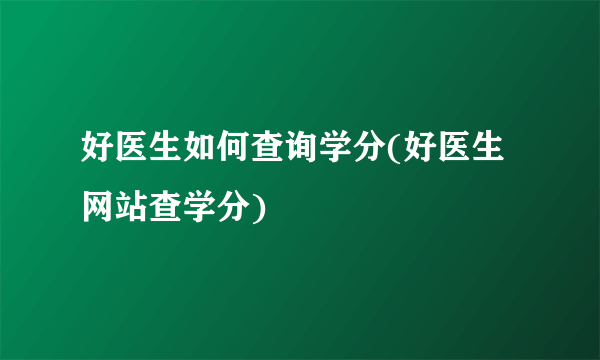 好医生如何查询学分(好医生网站查学分)