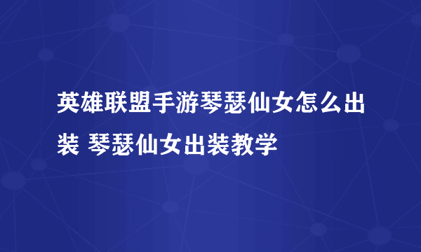 英雄联盟手游琴瑟仙女怎么出装 琴瑟仙女出装教学