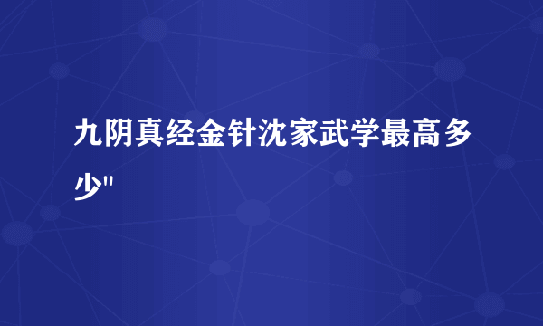 九阴真经金针沈家武学最高多少