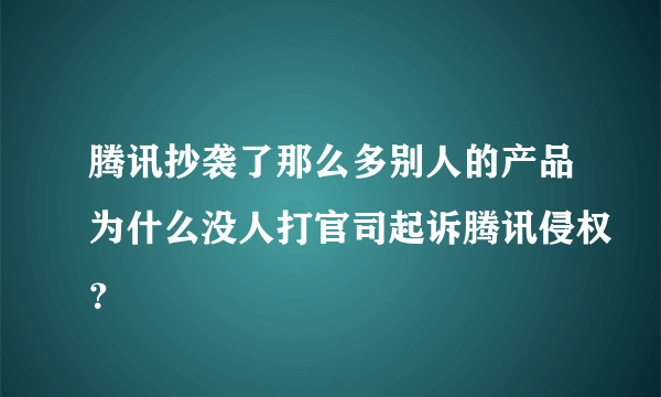 腾讯抄袭了那么多别人的产品为什么没人打官司起诉腾讯侵权？