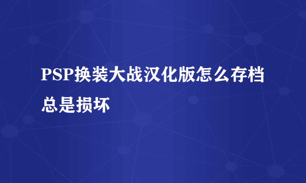 PSP换装大战汉化版怎么存档总是损坏