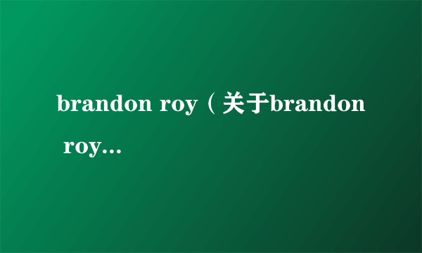 brandon roy（关于brandon roy的简介）