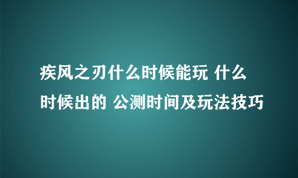 疾风之刃什么时候能玩 什么时候出的 公测时间及玩法技巧