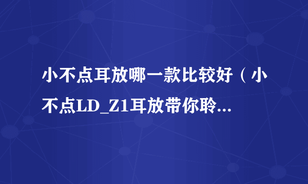 小不点耳放哪一款比较好（小不点LD_Z1耳放带你聆听不一样的声音）