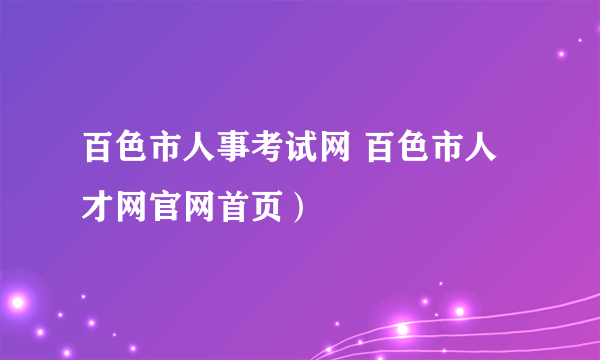 百色市人事考试网 百色市人才网官网首页）