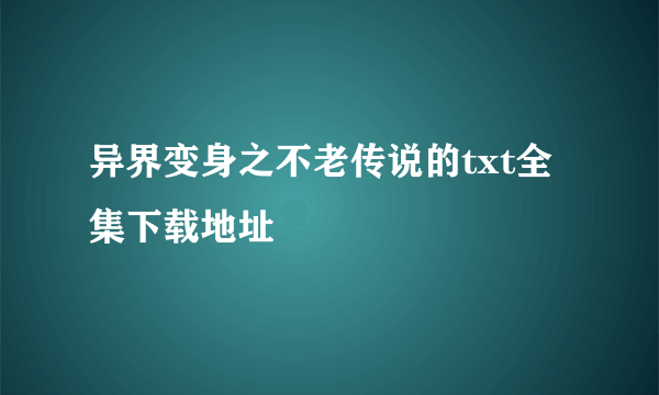 异界变身之不老传说的txt全集下载地址