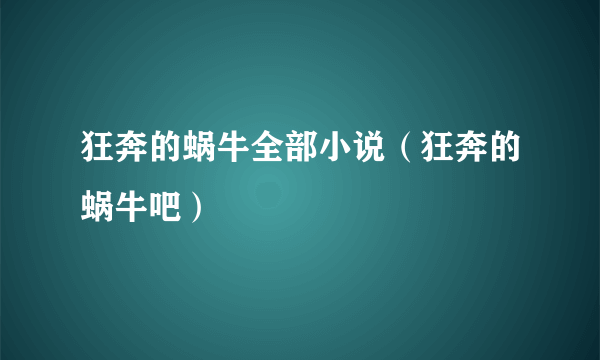 狂奔的蜗牛全部小说（狂奔的蜗牛吧）