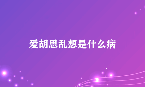 爱胡思乱想是什么病