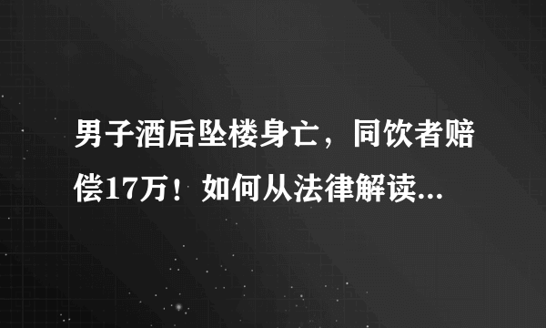 男子酒后坠楼身亡，同饮者赔偿17万！如何从法律解读该判决？