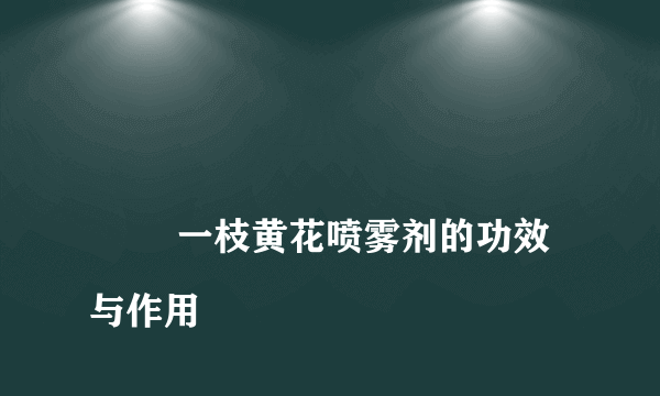 
        一枝黄花喷雾剂的功效与作用
    