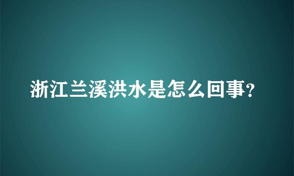 浙江兰溪洪水是怎么回事？