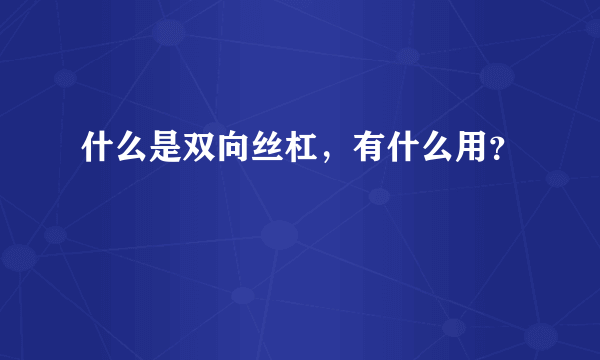 什么是双向丝杠，有什么用？