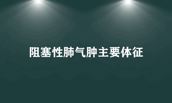 阻塞性肺气肿主要体征