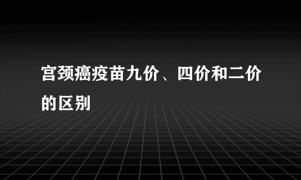 宫颈癌疫苗九价、四价和二价的区别