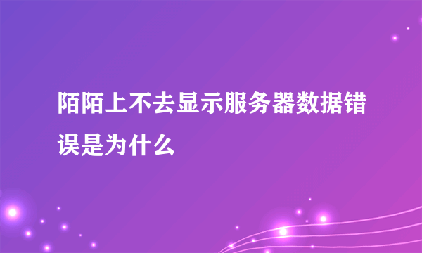 陌陌上不去显示服务器数据错误是为什么