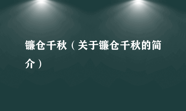 镰仓千秋（关于镰仓千秋的简介）