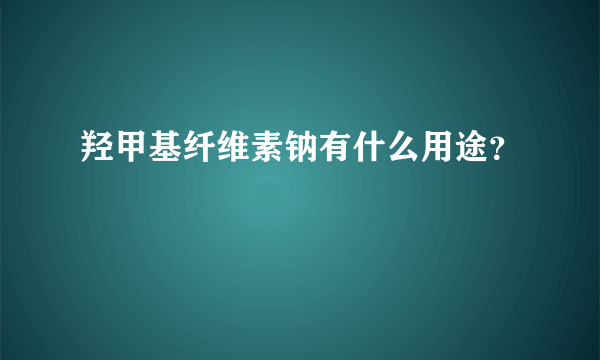 羟甲基纤维素钠有什么用途？