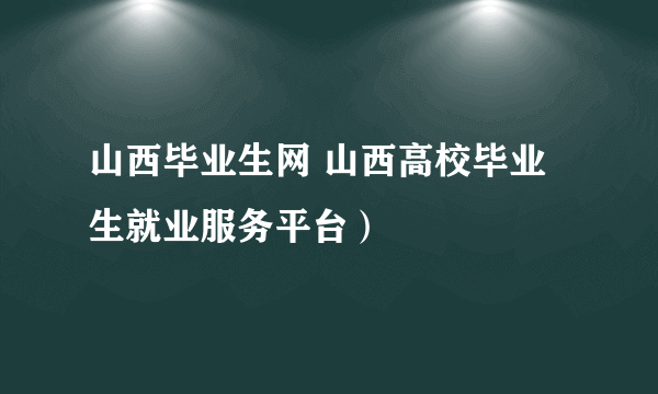 山西毕业生网 山西高校毕业生就业服务平台）