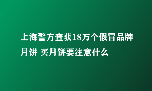 上海警方查获18万个假冒品牌月饼 买月饼要注意什么