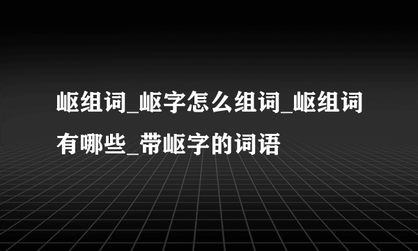 岖组词_岖字怎么组词_岖组词有哪些_带岖字的词语