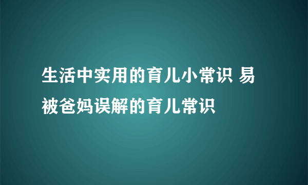 生活中实用的育儿小常识 易被爸妈误解的育儿常识