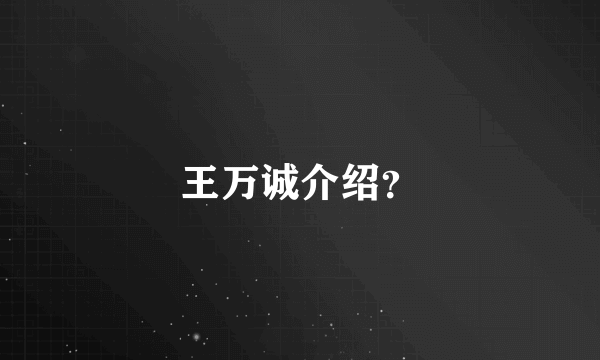 王万诚介绍？