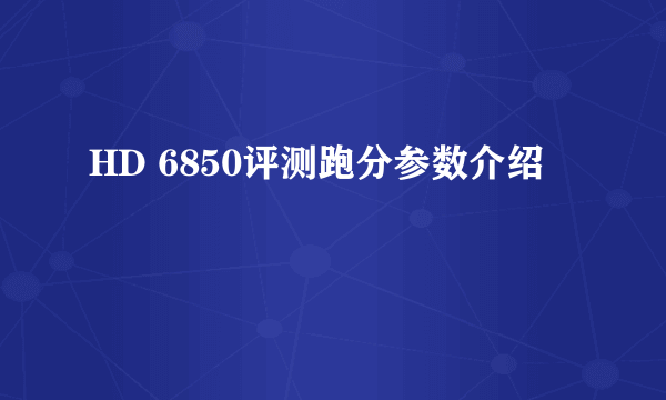 HD 6850评测跑分参数介绍